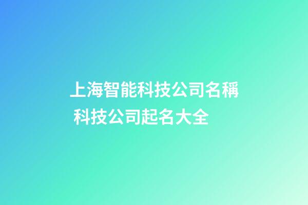 上海智能科技公司名稱 科技公司起名大全-第1張-公司起名-玄機派